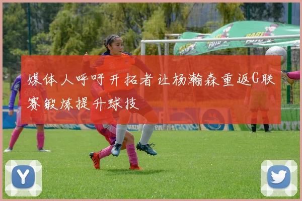 媒体人呼吁开拓者让杨瀚森重返G联赛锻炼提升球技