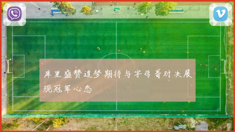 库里盛赞追梦期待与字母哥对决展现冠军心态