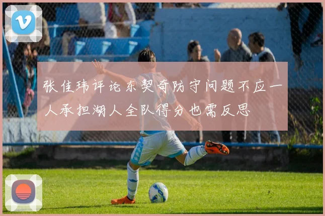 张佳玮评论东契奇防守问题不应一人承担湖人全队得分也需反思