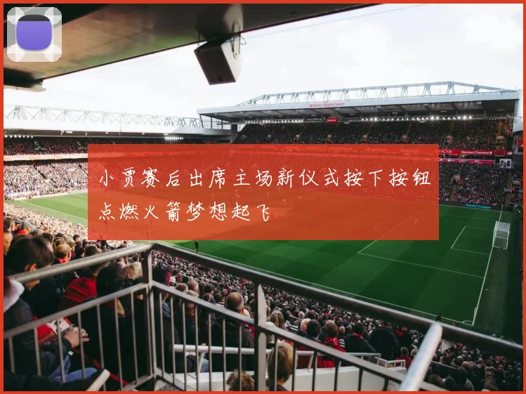 小贾赛后出席主场新仪式按下按钮点燃火箭梦想起飞