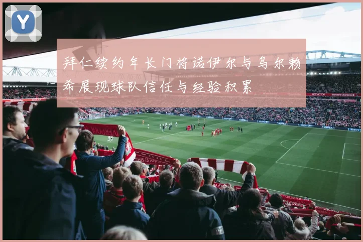 拜仁续约年长门将诺伊尔与乌尔赖希展现球队信任与经验积累