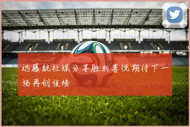 远藤航社媒分享胜利喜悦期待下一场再创佳绩