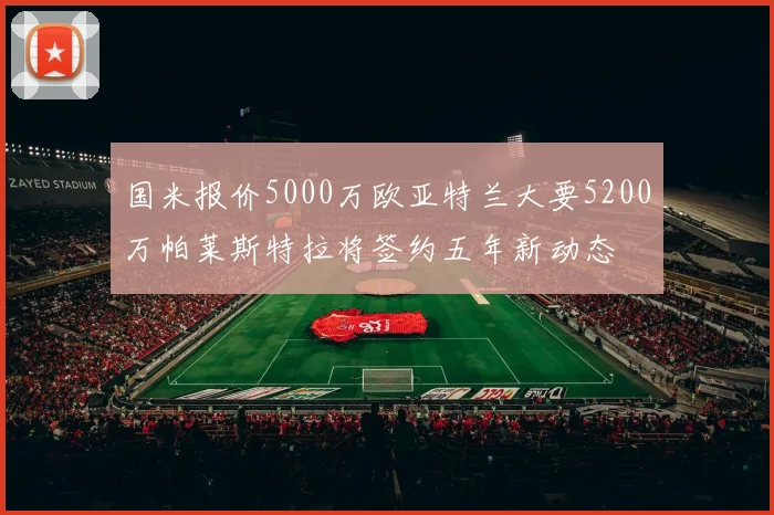 国米报价5000万欧亚特兰大要5200万帕莱斯特拉将签约五年新动态