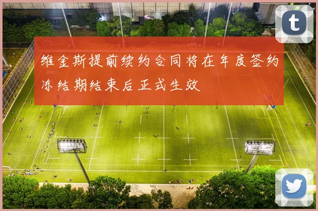 维金斯提前续约合同将在年度签约冻结期结束后正式生效