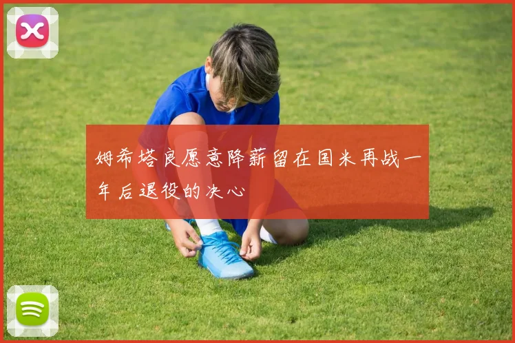 姆希塔良愿意降薪留在国米再战一年后退役的决心