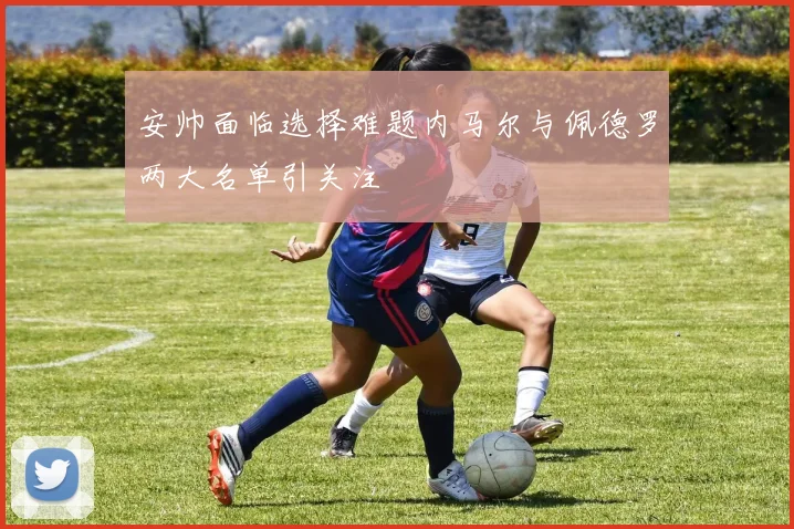 安帅面临选择难题内马尔与佩德罗两大名单引关注