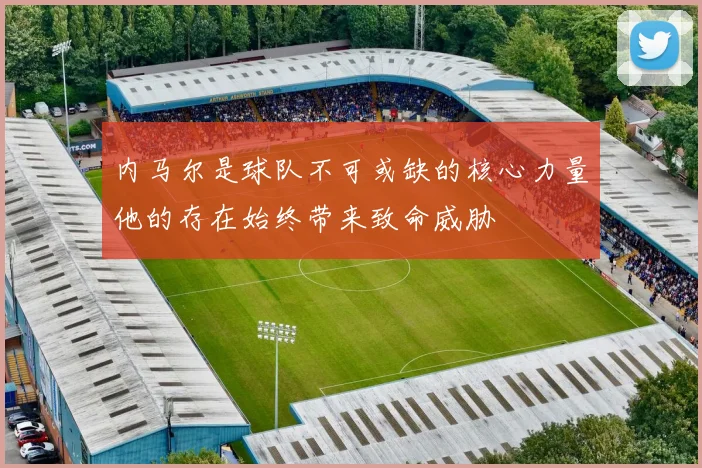内马尔是球队不可或缺的核心力量他的存在始终带来致命威胁